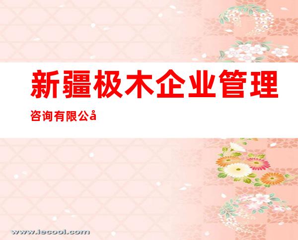 新疆极木企业管理咨询有限公司