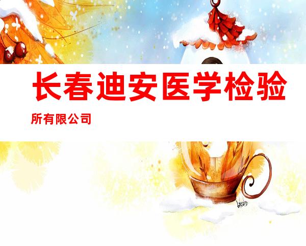 长春迪安医学检验所有限公司